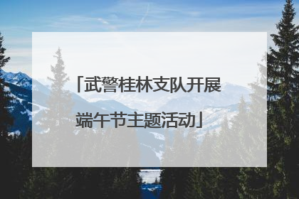 武警桂林支队开展端午节主题活动