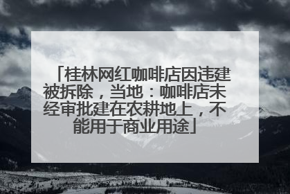 桂林网红咖啡店因违建被拆除，当地：咖啡店未经审批建在农耕地上，不能用于商业用途