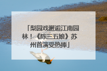 梨园戏邂逅江南园林！《陈三五娘》苏州首演受热捧