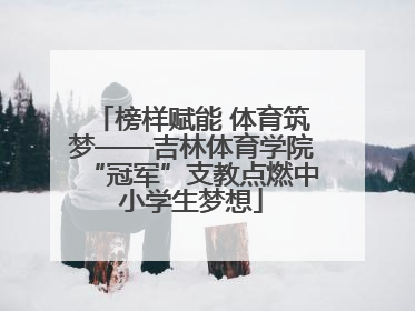 榜样赋能 体育筑梦——吉林体育学院“冠军”支教点燃中小学生梦想