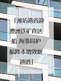 潍坊港首迎澳洲铁矿直达船 海事局护航降本增效新通道