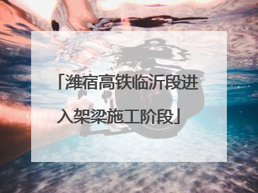 潍宿高铁临沂段进入架梁施工阶段