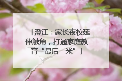 澄江：家长夜校延伸触角，打通家庭教育“最后一米”
