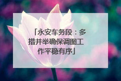 永安车务段：多措并举确保调图工作平稳有序