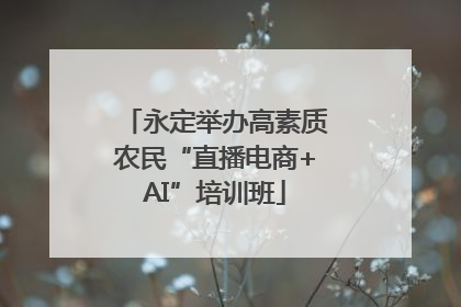 永定举办高素质农民“直播电商+AI”培训班