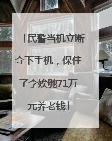 民警当机立断夺下手机，保住了李娭毑71万元养老钱