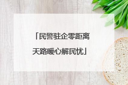 民警驻企零距离 天路暖心解民忧