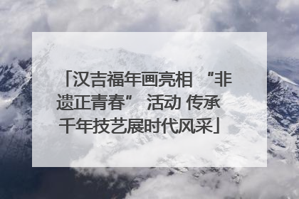 汉吉福年画亮相 “非遗正青春” 活动 传承千年技艺展时代风采