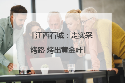 江西石城：走实采烤路 烤出黄金叶
