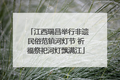江西瑞昌举行非遗民俗范镇河灯节 祈福祭祀河灯飘满江