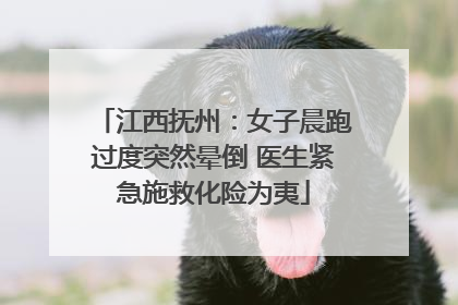 江西抚州：女子晨跑过度突然晕倒 医生紧急施救化险为夷
