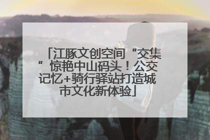 江豚文创空间“交集”惊艳中山码头！公交记忆+骑行驿站打造城市文化新体验