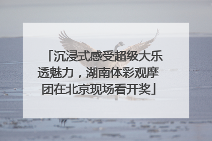 沉浸式感受超级大乐透魅力，湖南体彩观摩团在北京现场看开奖