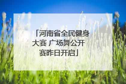 河南省全民健身大赛 广场舞公开赛昨日开启