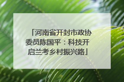 河南省开封市政协委员陈国平：科技开启兰考乡村振兴路