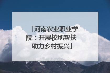 河南农业职业学院：开展校地帮扶 助力乡村振兴