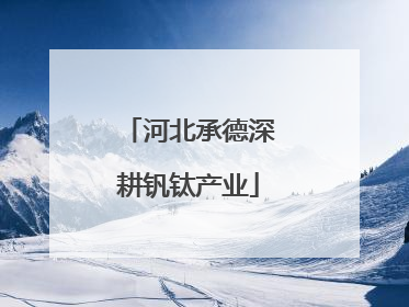 河北承德深耕钒钛产业