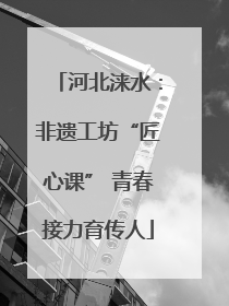 河北涞水：非遗工坊“匠心课” 青春接力育传人