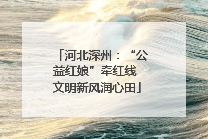 河北深州：“公益红娘”牵红线 文明新风润心田