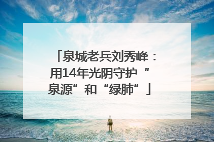 泉城老兵刘秀峰：用14年光阴守护“泉源”和“绿肺”