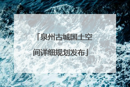 泉州古城国土空间详细规划发布