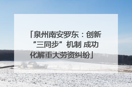泉州南安罗东：创新“三同步”机制 成功化解重大劳资纠纷