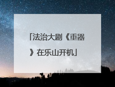 法治大剧《重器》在乐山开机