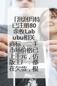 泡泡玛特已注册80余枚Labubu相关商标，二手市场价格已上千元，仿版工厂：都在欠货，根本不够分