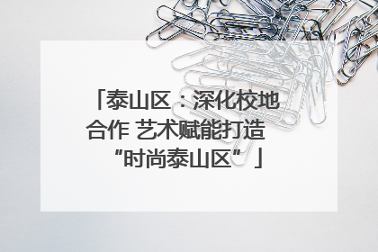 泰山区：深化校地合作 艺术赋能打造“时尚泰山区”