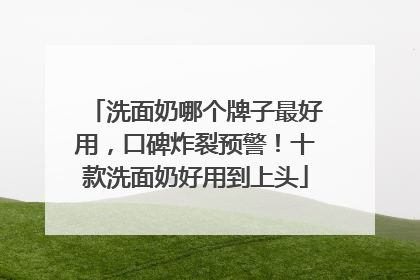 洗面奶哪个牌子最好用，口碑炸裂预警！十款洗面奶好用到上头