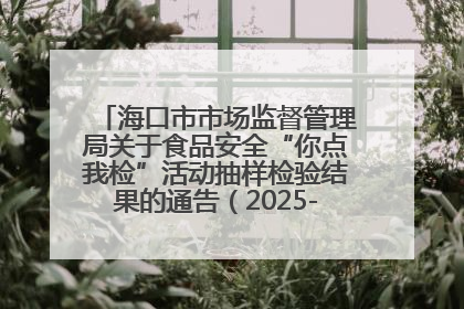海口市市场监督管理局关于食品安全“你点我检”活动抽样检验结果的通告（2025-001期）