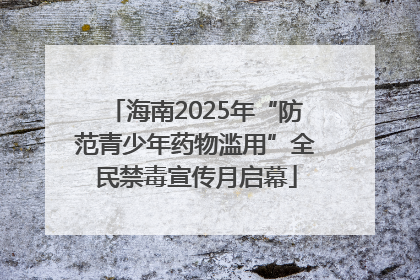 海南2025年“防范青少年药物滥用”全民禁毒宣传月启幕