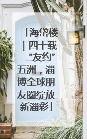 海岱楼｜四十载“友约”五洲，淄博全球朋友圈绽放新淄彩