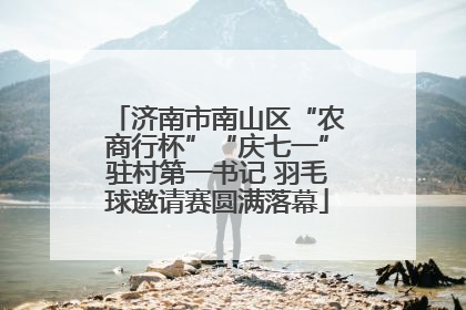 济南市南山区“农商行杯”“庆七一”驻村第一书记 羽毛球邀请赛圆满落幕