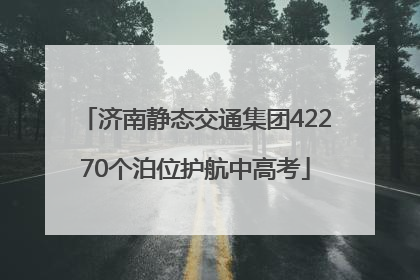 济南静态交通集团42270个泊位护航中高考