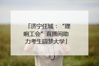 济宁任城：“理响工会”直播间助力考生圆梦大学