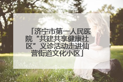 济宁市第一人民医院“共建共享健康社区”义诊活动走进仙营街道文化小区