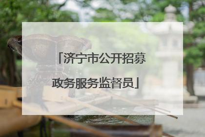 济宁市公开招募政务服务监督员