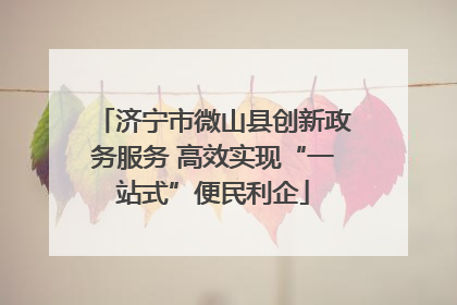 济宁市微山县创新政务服务 高效实现“一站式”便民利企