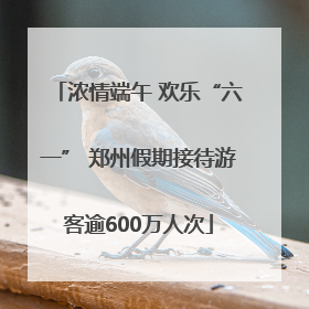 浓情端午 欢乐“六一” 郑州假期接待游客逾600万人次