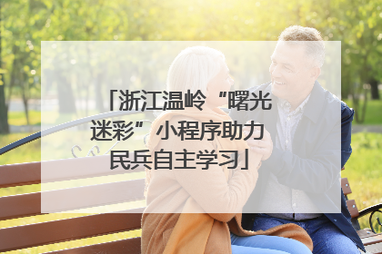 浙江温岭“曙光迷彩”小程序助力民兵自主学习