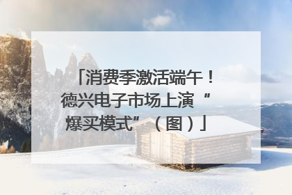 消费季激活端午！德兴电子市场上演“爆买模式”（图）