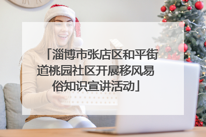 淄博市张店区和平街道桃园社区开展移风易俗知识宣讲活动