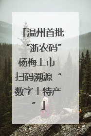 温州首批“浙农码”杨梅上市 扫码溯源“数字土特产”