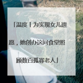温度丨为实现女儿遗愿，她创办这间食堂照顾数百孤寡老人
