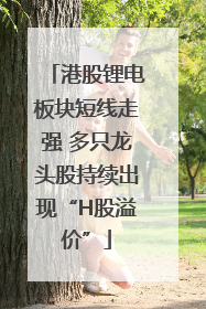 港股锂电板块短线走强 多只龙头股持续出现“H股溢价”