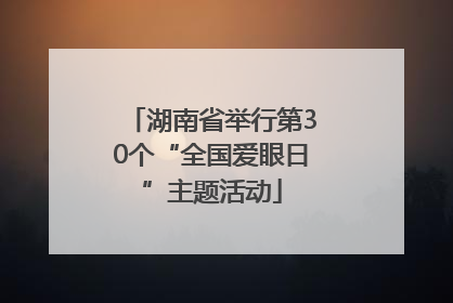 湖南省举行第30个“全国爱眼日”主题活动