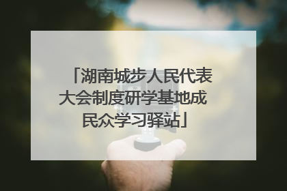 湖南城步人民代表大会制度研学基地成民众学习驿站