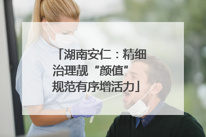 湖南安仁：精细治理靓“颜值” 规范有序增活力