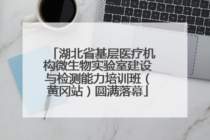 湖北省基层医疗机构微生物实验室建设与检测能力培训班（黄冈站）圆满落幕